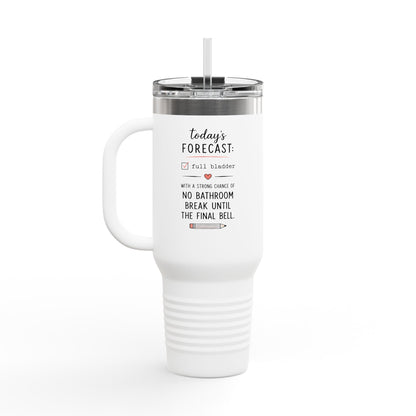 Today's Forecast Teacher No Bathroom Break Insulated Travel Mug 40oz | Teacher Humor