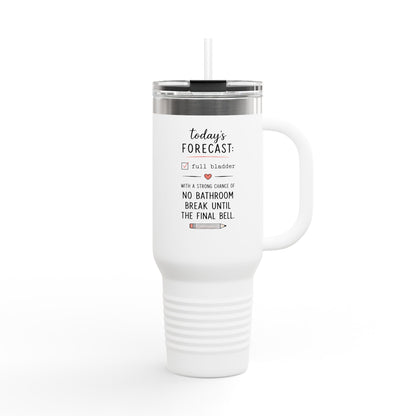 Today's Forecast Teacher No Bathroom Break Insulated Travel Mug 40oz | Teacher Humor
