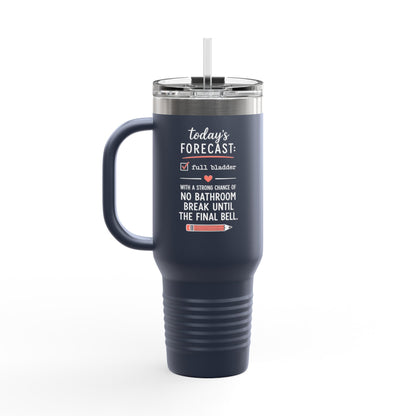 Today's Forecast Teacher No Bathroom Break Insulated Travel Mug 40oz | Teacher Humor