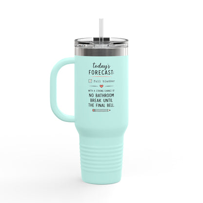 Today's Forecast Teacher No Bathroom Break Insulated Travel Mug 40oz | Teacher Humor