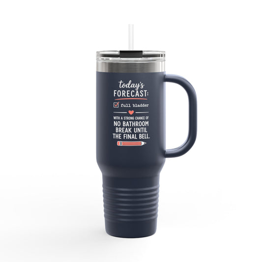 Today's Forecast Teacher No Bathroom Break Insulated Travel Mug 40oz | Teacher Humor