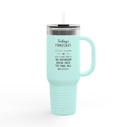 Today's Forecast Teacher No Bathroom Break Insulated Travel Mug 40oz | Teacher Humor