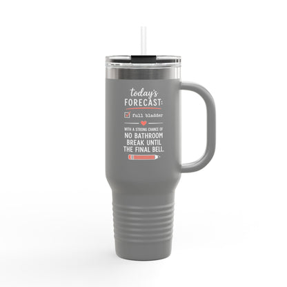 Today's Forecast Teacher No Bathroom Break Insulated Travel Mug 40oz | Teacher Humor