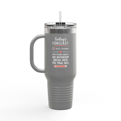 Today's Forecast Teacher No Bathroom Break Insulated Travel Mug 40oz | Teacher Humor